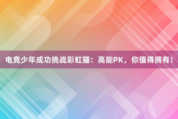 电竞少年成功挑战彩虹猫：高能PK，你值得拥有！