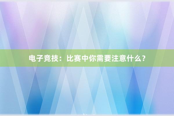 电子竞技：比赛中你需要注意什么？