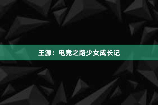 王源：电竞之路少女成长记