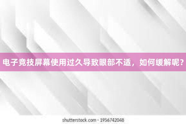 电子竞技屏幕使用过久导致眼部不适，如何缓解呢？