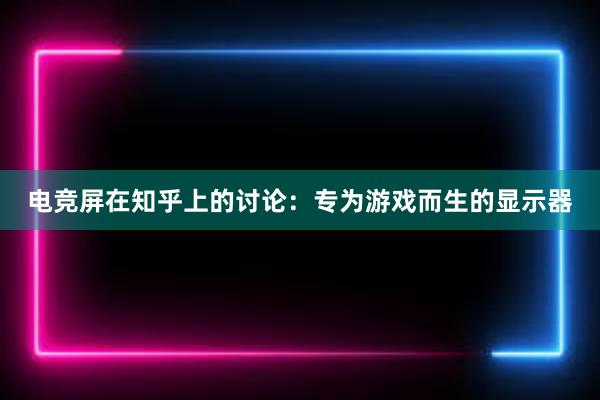 电竞屏在知乎上的讨论：专为游戏而生的显示器