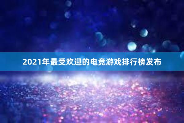 2021年最受欢迎的电竞游戏排行榜发布