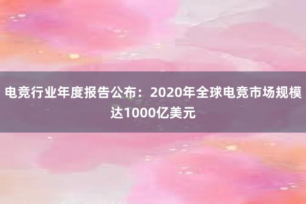 电竞行业年度报告公布：2020年全球电竞市场规模达1000亿美元