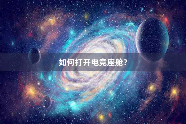 如何打开电竞座舱？