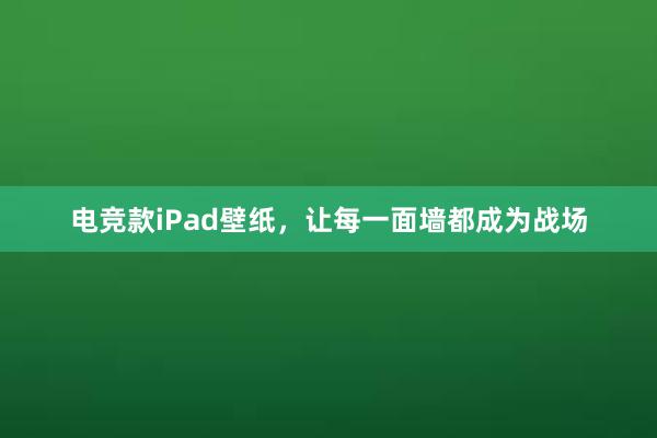 电竞款iPad壁纸，让每一面墙都成为战场