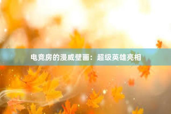 电竞房的漫威壁画：超级英雄亮相