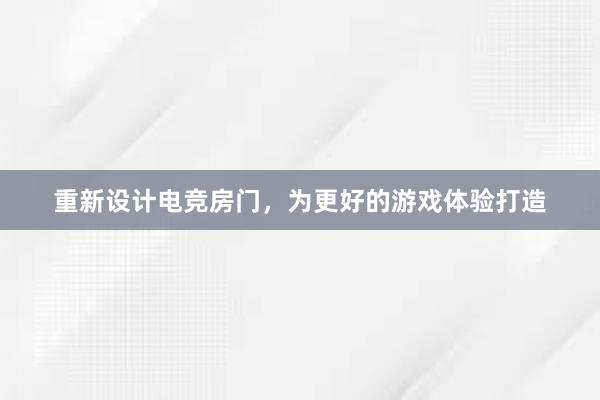 重新设计电竞房门，为更好的游戏体验打造