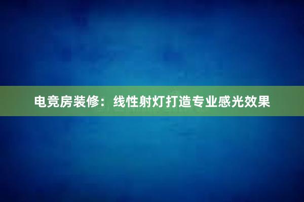 电竞房装修：线性射灯打造专业感光效果