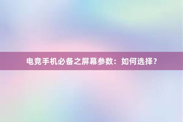 电竞手机必备之屏幕参数：如何选择？