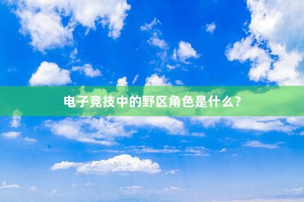 电子竞技中的野区角色是什么？