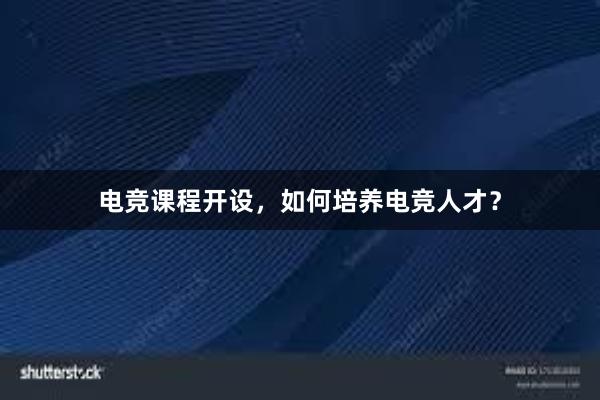 电竞课程开设，如何培养电竞人才？