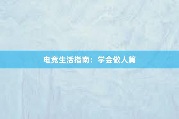 电竞生活指南：学会做人篇