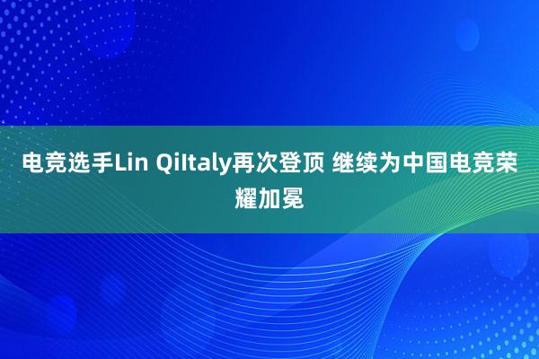 电竞选手Lin QiItaly再次登顶 继续为中国电竞荣耀加冕