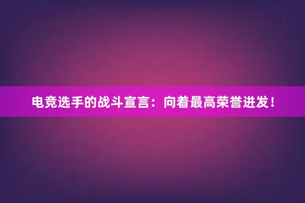 电竞选手的战斗宣言：向着最高荣誉进发！