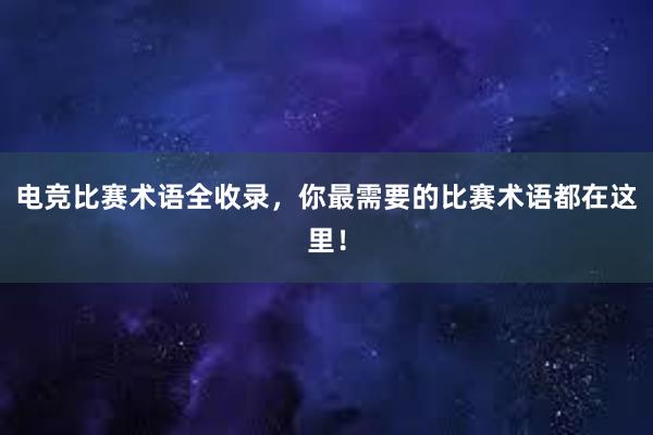 电竞比赛术语全收录，你最需要的比赛术语都在这里！