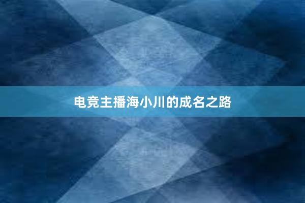 电竞主播海小川的成名之路