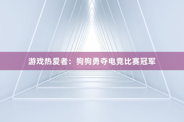 游戏热爱者：狗狗勇夺电竞比赛冠军