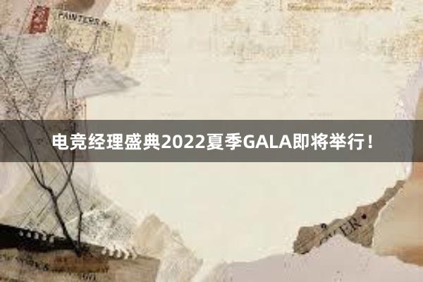 电竞经理盛典2022夏季GALA即将举行！