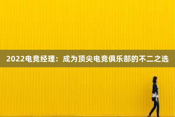 2022电竞经理：成为顶尖电竞俱乐部的不二之选