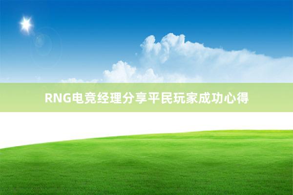 RNG电竞经理分享平民玩家成功心得