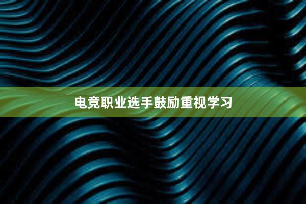 电竞职业选手鼓励重视学习