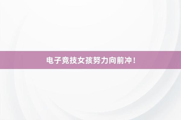 电子竞技女孩努力向前冲！