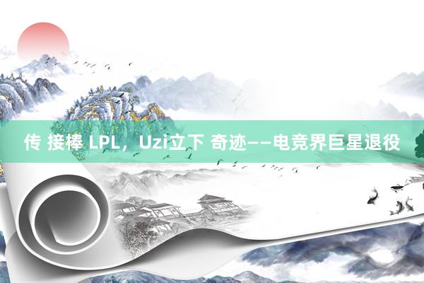 传 接棒 LPL，Uzi立下 奇迹——电竞界巨星退役