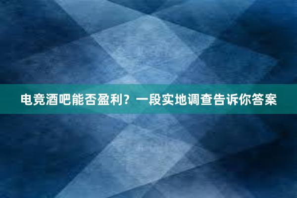 电竞酒吧能否盈利？一段实地调查告诉你答案