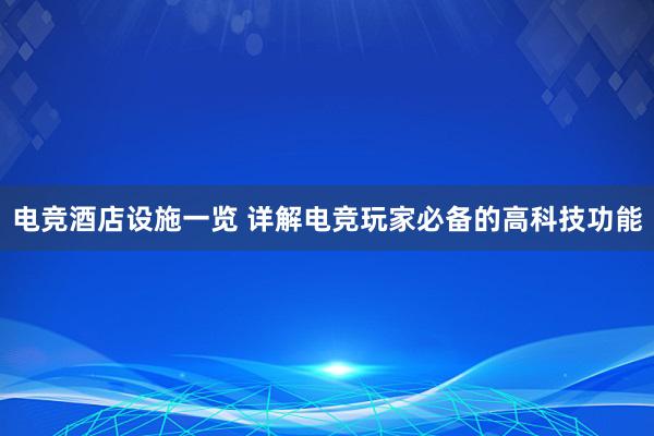 电竞酒店设施一览 详解电竞玩家必备的高科技功能