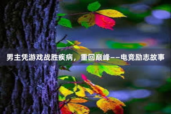 男主凭游戏战胜疾病，重回巅峰——电竞励志故事