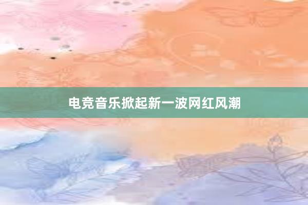 电竞音乐掀起新一波网红风潮