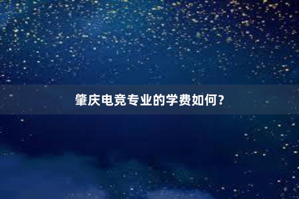 肇庆电竞专业的学费如何？