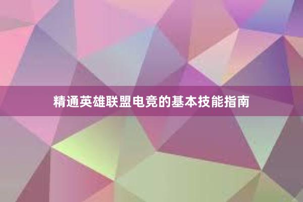 精通英雄联盟电竞的基本技能指南