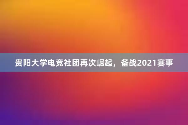 贵阳大学电竞社团再次崛起，备战2021赛事