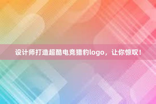 设计师打造超酷电竞猎豹logo，让你惊叹！