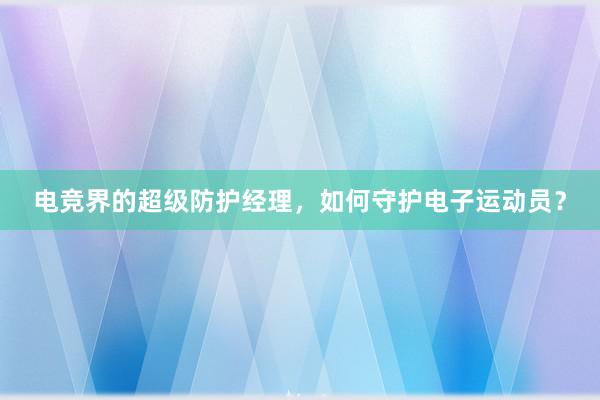 电竞界的超级防护经理，如何守护电子运动员？