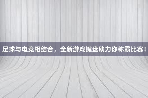 足球与电竞相结合，全新游戏键盘助力你称霸比赛！