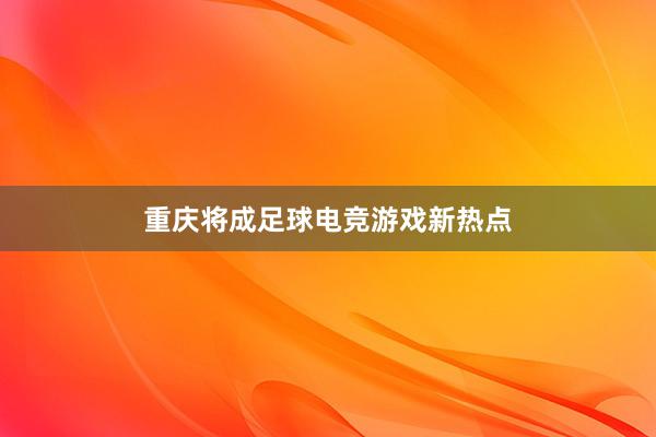 重庆将成足球电竞游戏新热点