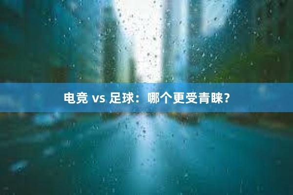 电竞 vs 足球：哪个更受青睐？