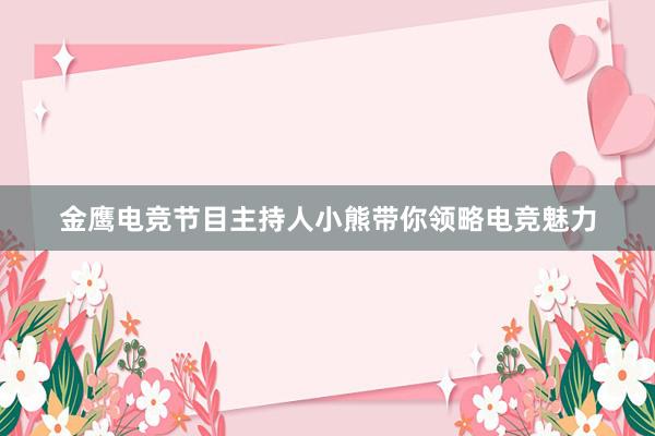 金鹰电竞节目主持人小熊带你领略电竞魅力