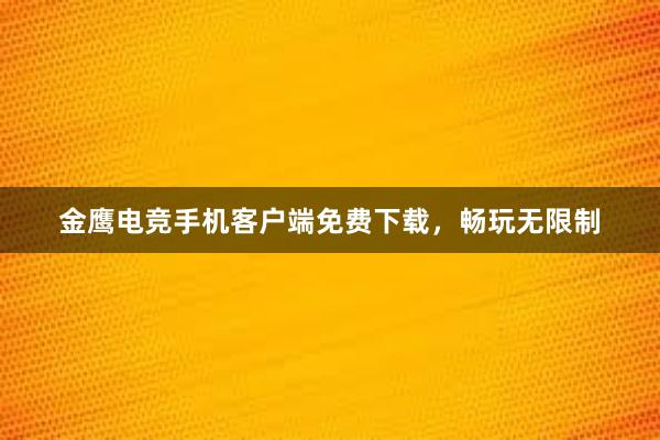 金鹰电竞手机客户端免费下载，畅玩无限制