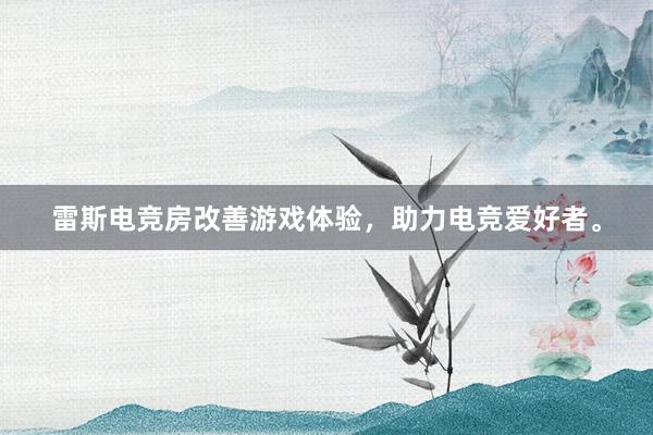 雷斯电竞房改善游戏体验，助力电竞爱好者。