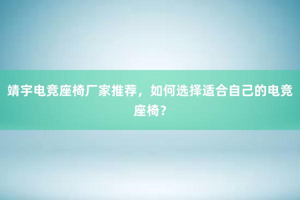 靖宇电竞座椅厂家推荐，如何选择适合自己的电竞座椅？