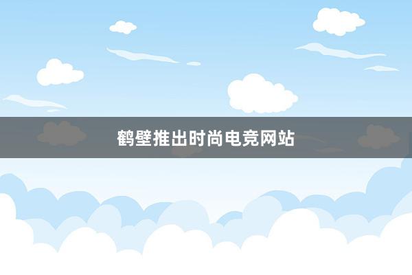 鹤壁推出时尚电竞网站