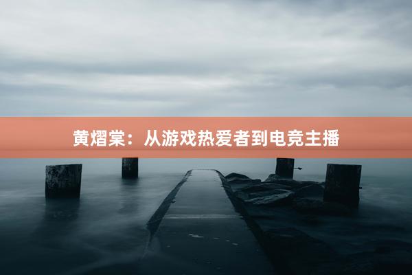 黄熠棠：从游戏热爱者到电竞主播